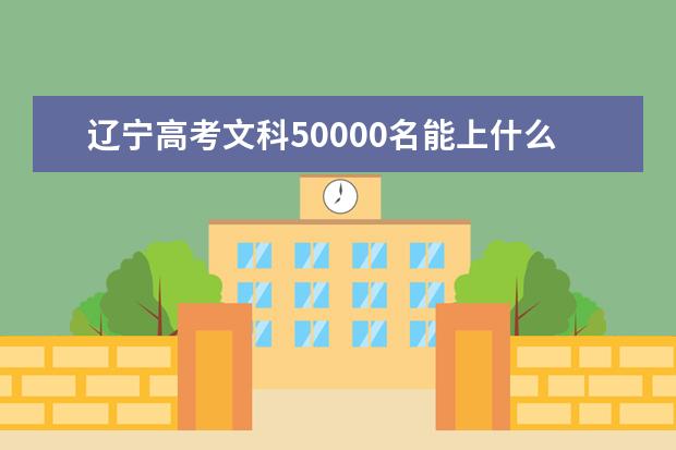 辽宁高考文科50000名能上什么大学