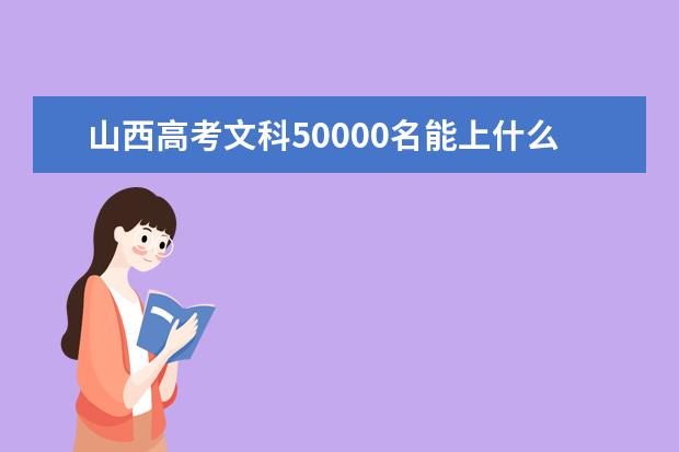 山西高考文科50000名能上什么大学