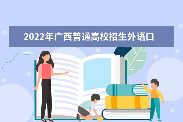 2022年广西普通高校招生外语口试成绩4月15日公布