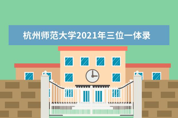 杭州师范大学2021年三位一体录取分数线