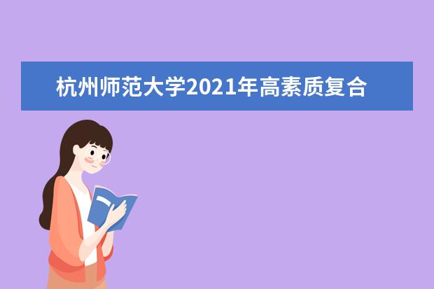 杭州师范大学2021年高素质复合型硕士层次高中教师培养试点录取分数线