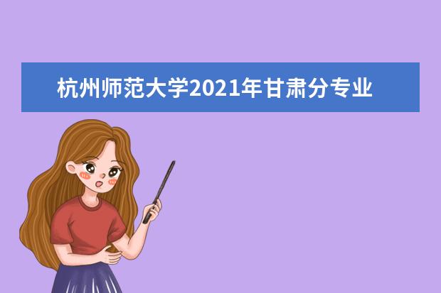 杭州师范大学2021年甘肃分专业录取分数线