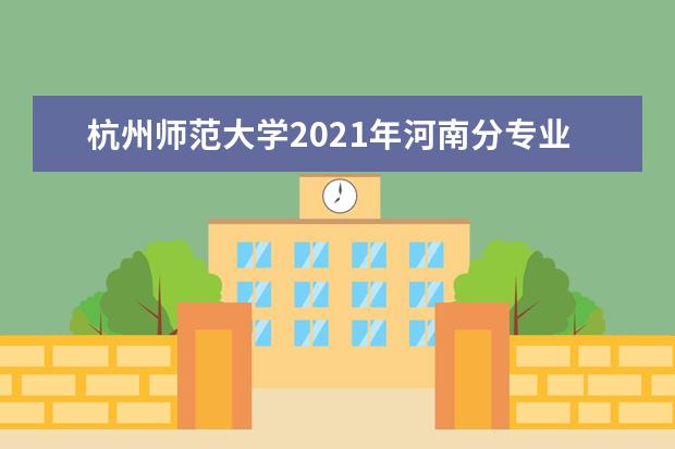 杭州师范大学2021年河南分专业录取分数线