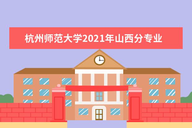 杭州师范大学2021年山西分专业录取分数线