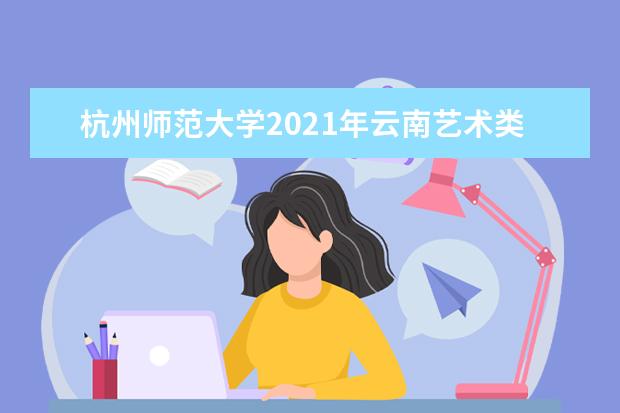 杭州师范大学2021年云南艺术类分专业录取分数线