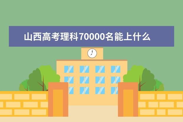 山西高考理科70000名能上什么大学