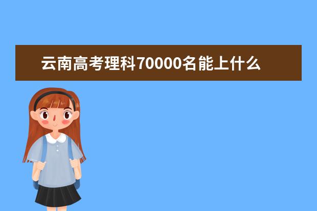 云南高考理科70000名能上什么大学