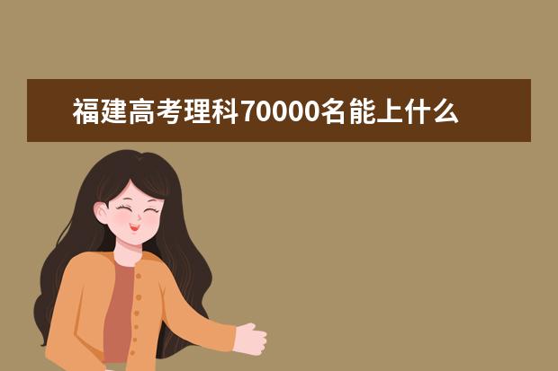 福建高考理科70000名能上什么大学