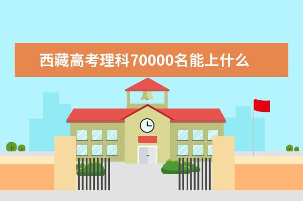 西藏高考理科70000名能上什么大学