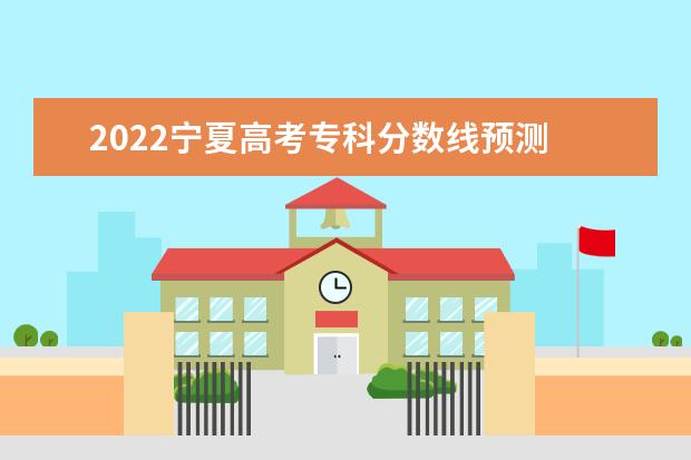 2022宁夏高考专科分数线预测 多少分可以上专科