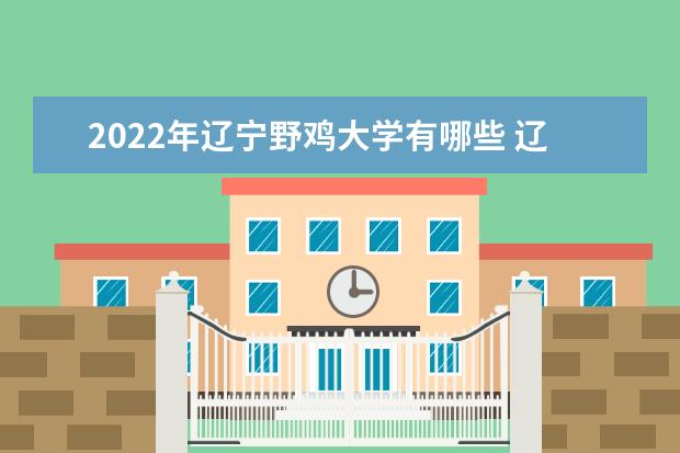 2022年辽宁野鸡大学有哪些 辽宁野鸡大学名单