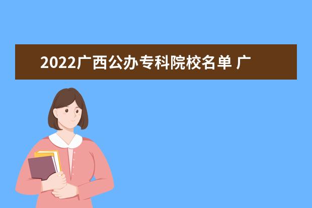 2022广西公办专科院校名单 广西工业职业技术学院怎么样