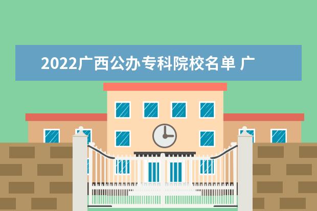 2022广西公办专科院校名单 广西现代职业技术学院怎么样