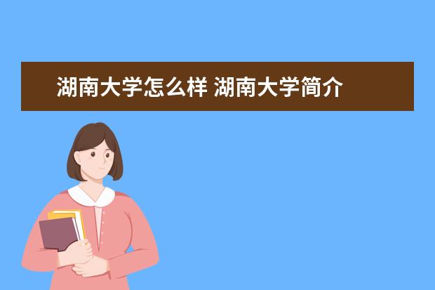 湖南大学怎么样 湖南大学简介