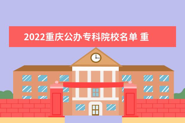2022重庆公办专科院校名单 重庆电力高等专科学校怎么样