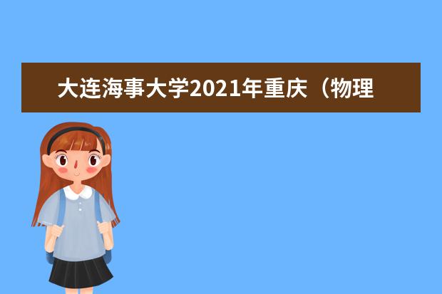 大连海事大学2021年重庆(物理类)中外合作办学录取分数线