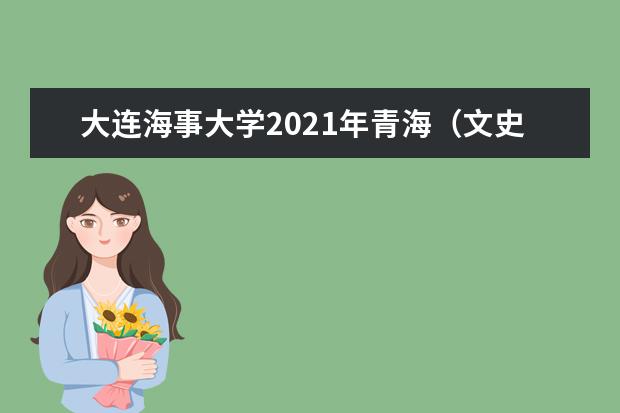 大连海事大学2021年青海（文史）普通批录取分数线