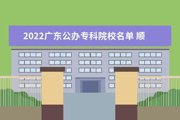 2022广东公办专科院校名单 顺德职业技术学院怎么样