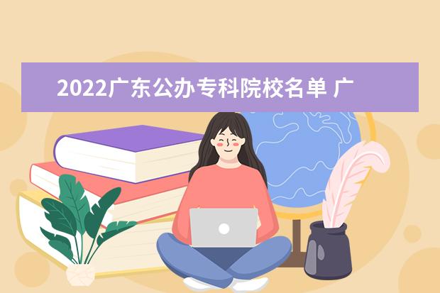2022广东公办专科院校名单 广东轻工职业技术学院怎么样