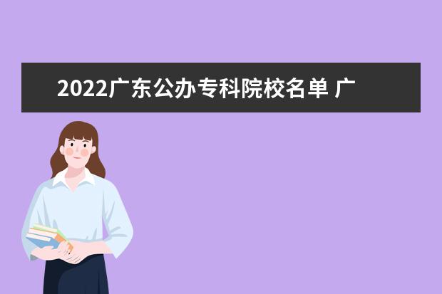 2022广东公办专科院校名单 广东交通职业技术学院怎么样