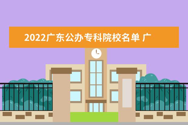 2022广东公办专科院校名单 广东南华工商职业学院怎么样