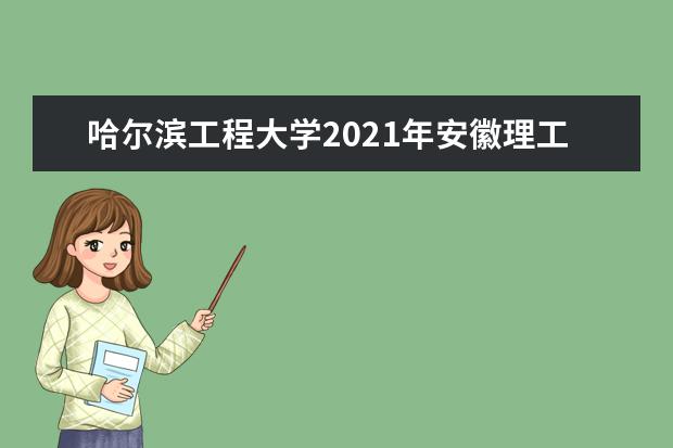 哈尔滨工程大学2021年安徽理工国家专项录取分数线