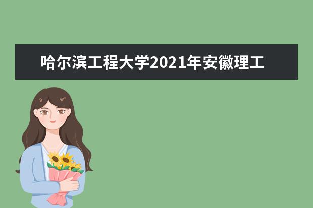 哈尔滨工程大学2021年安徽理工中英联合学院录取分数线