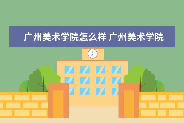 广州美术学院怎么样 广州美术学院简介