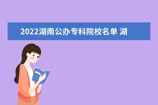 2022湖南公办专科院校名单 湖南工艺美术职业学院怎么样