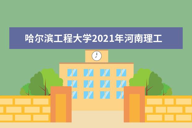 哈尔滨工程大学2021年河南理工中外合作办学录取分数线