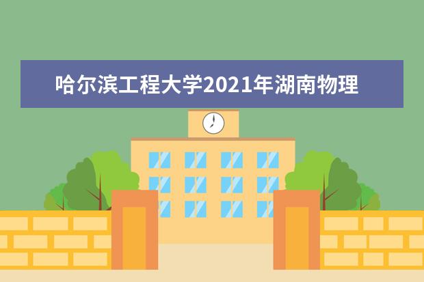 哈尔滨工程大学2021年湖南物理类中英联合学院录取分数线