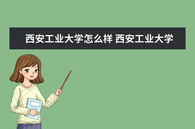 西安工业大学怎么样 西安工业大学简介