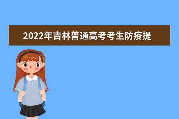 2022年吉林普通高考考生防疫提醒