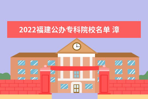 2022福建公办专科院校名单 漳州职业技术学院怎么样