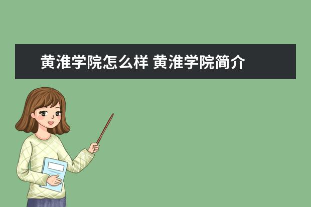 黄淮学院怎么样 黄淮学院简介