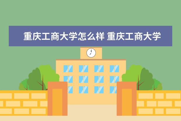 重庆工商大学怎么样 重庆工商大学简介