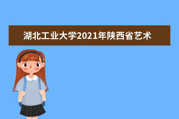 湖北工业大学2021年陕西省艺术类录取分数线