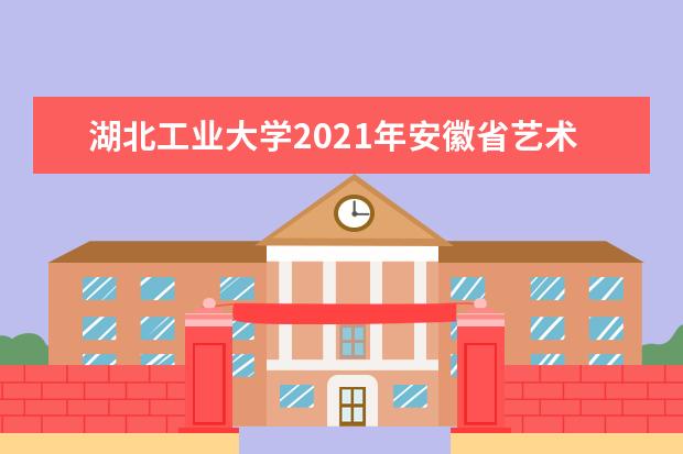 湖北工业大学2021年安徽省艺术类录取分数线
