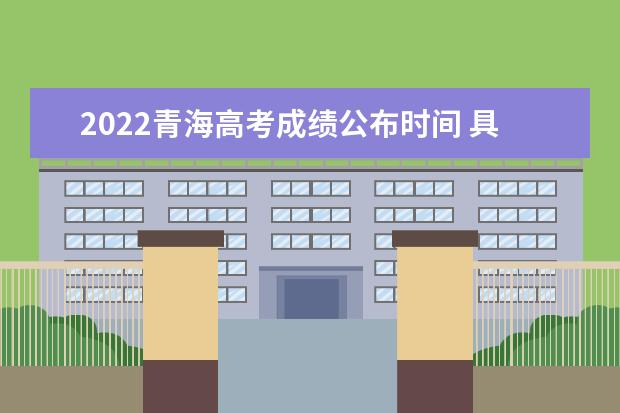 2022青海高考成绩公布时间 具体几号可以查询