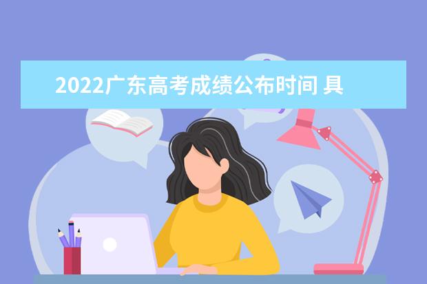 2022广东高考成绩公布时间 具体几号可以查询