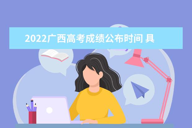 2022广西高考成绩公布时间 具体几号可以查询