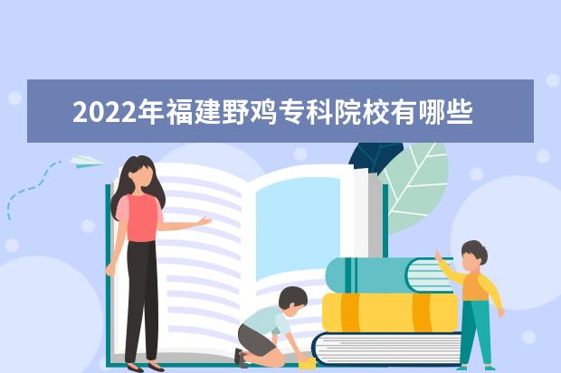 2022年福建野鸡专科院校有哪些 福建野鸡大专完整名单