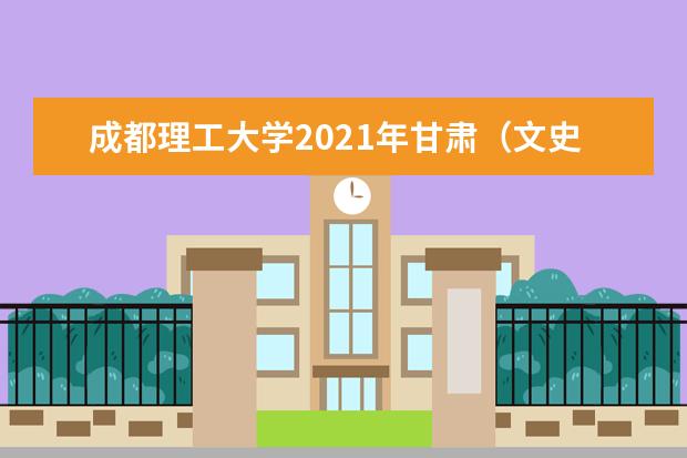 成都理工大学2021年甘肃（文史）录取分数线