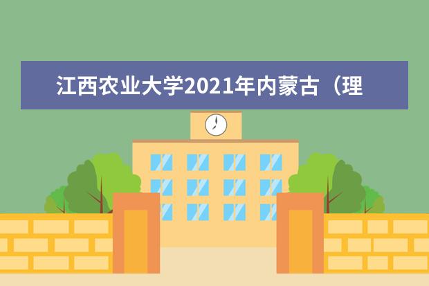 江西农业大学2021年内蒙古（理工）分专业录取分数线