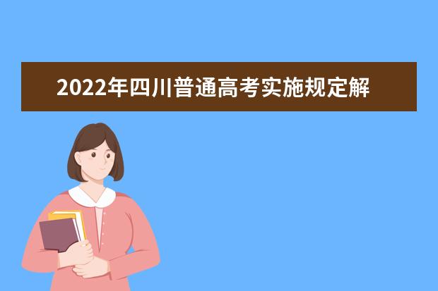 2022年四川普通高考实施规定解读（志愿篇）