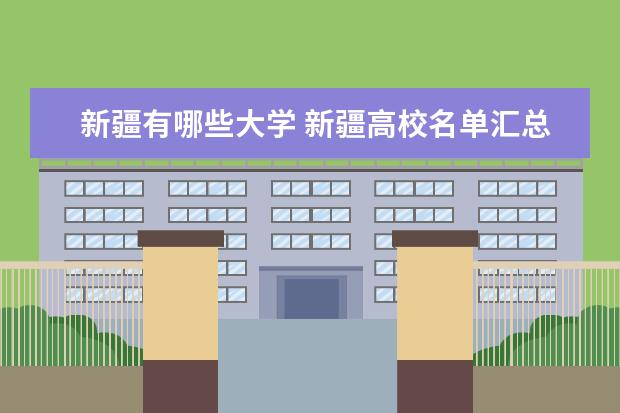 新疆有哪些大学 新疆高校名单汇总