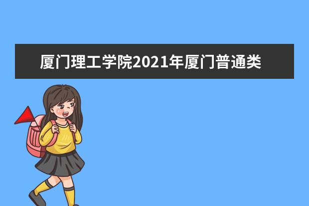 厦门理工学院2021年厦门普通类分专业录取分数线