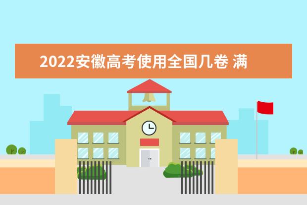 2022安徽高考使用全国几卷 满分多少分