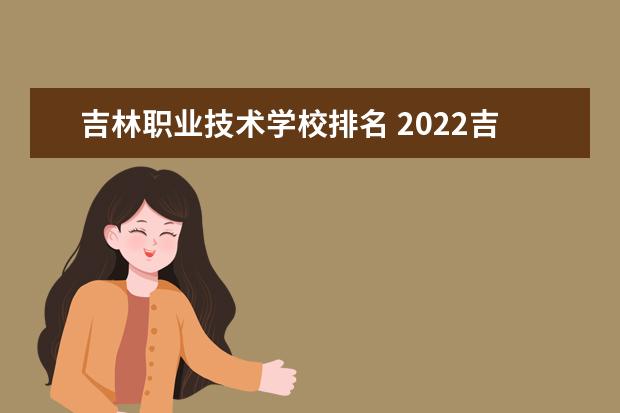 吉林职业技术学校排名 2022吉林高职院校排行榜