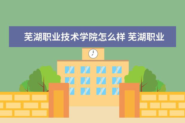 芜湖职业技术学院奖学金设置标准是什么？奖学金多少钱？